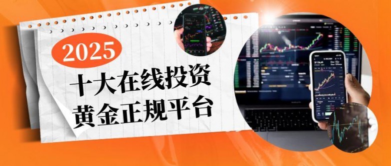 2025十大投资黄金正规平台推荐买卖黄金认证平台(图1)